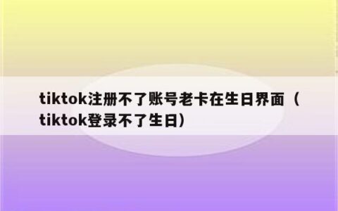注册tiktok生日哪里注册不了？教你解决方法