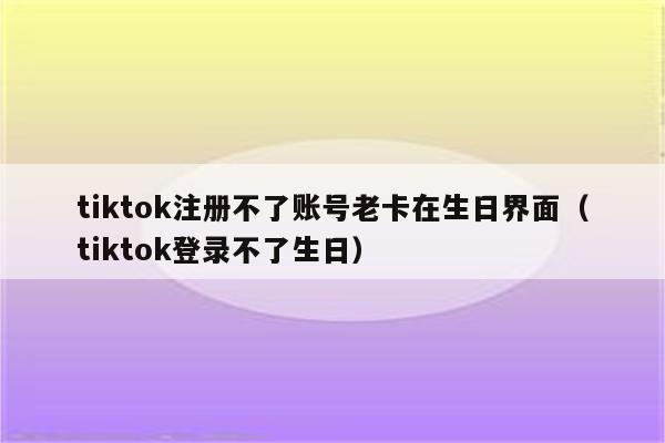 注册tiktok生日哪里注册不了？教你解决方法
