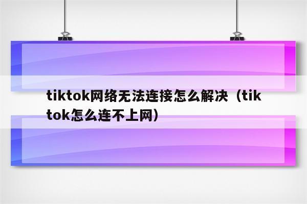 TikTok无网络连接怎么办？教你7个解决方法