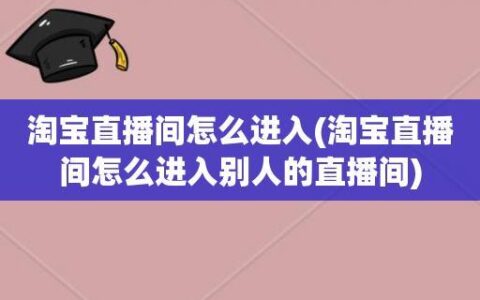 淘宝直播间怎么进入？教你3种方法