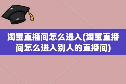 淘宝直播间怎么进入？教你3种方法
