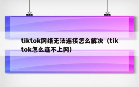 tiktok没有网络连接怎么解决？