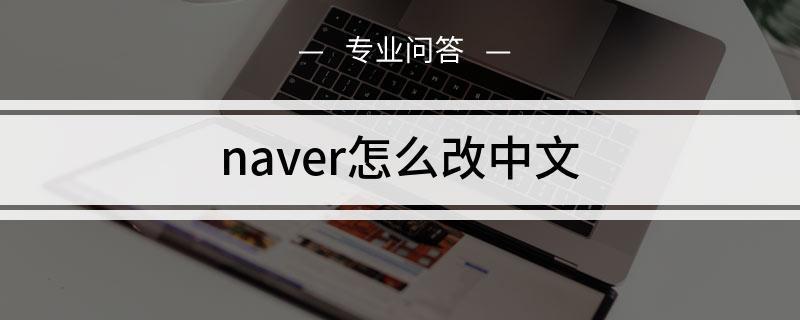 Naver怎么调成中文？教你两种方法