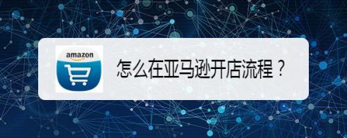 如何在亚马逊开店？新手入门指南