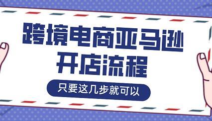 亚马逊跨境电商平台入驻攻略，5步教你快速开店