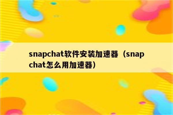 snapchat注册用什么加速器？推荐5款稳定好用的加速器
